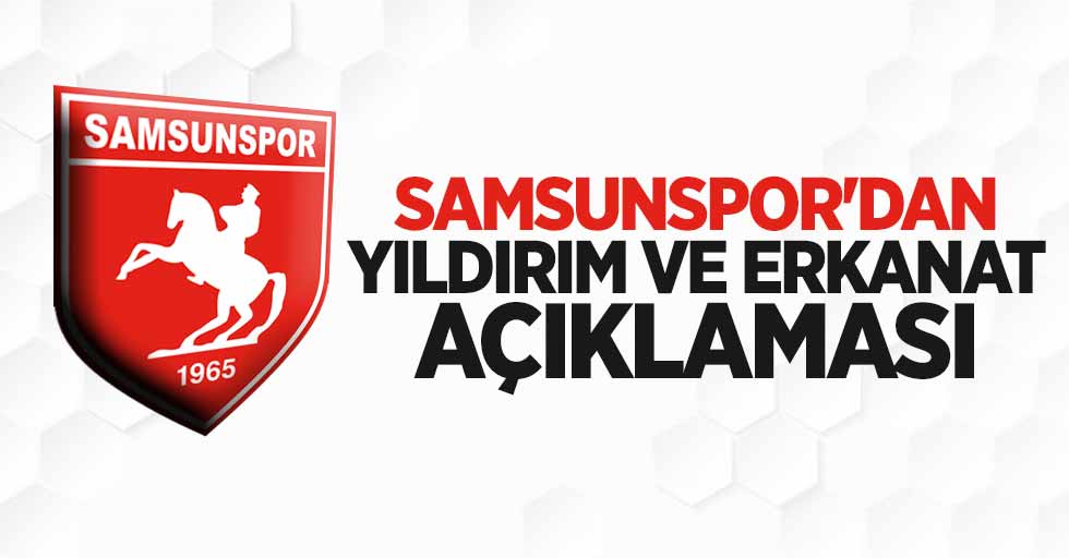 Samsunspor'dan Yıldırım ve Erkanat açıklaması 