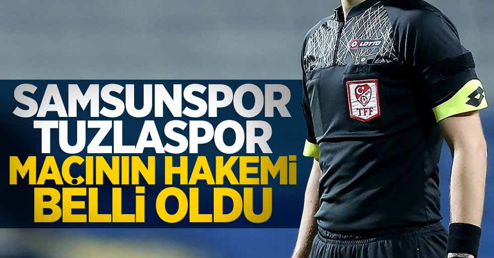 Samsunspor-Tuzlaspor maçı hakemi belli oldu 