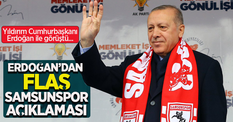 Yıldırım Cumhurbaşkanı Erdoğan ile görüştü... Erdoğan'dan flaş Samsunspor  açıklaması  