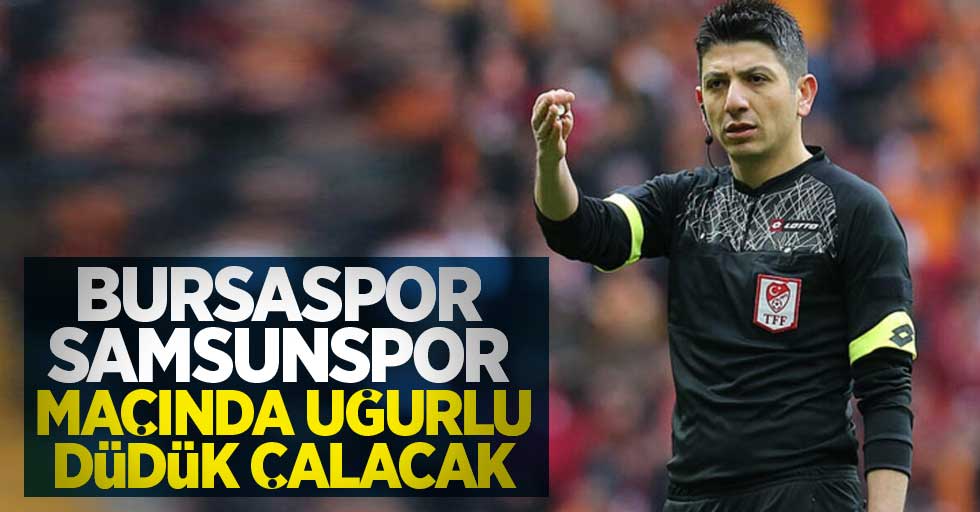 Bursaspor-Yılport Samsunspor  maçında Uğurlu düdük çalacak