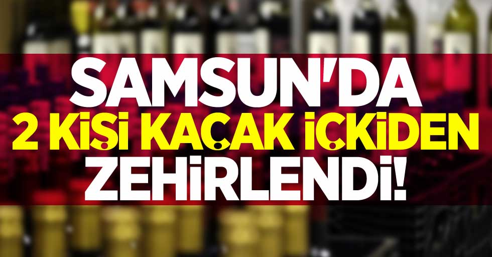Samsun'da 2 kişi kaçak içkiden zehirlendi