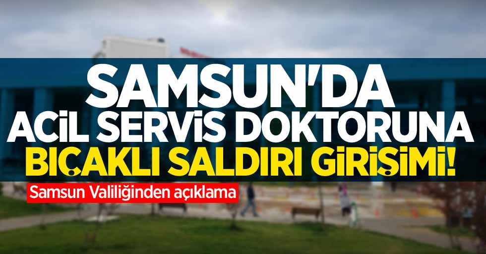 Samsun'da acil servis doktoruna bıçaklı saldırı girişimi! Samsun Valiliğinden açıklama