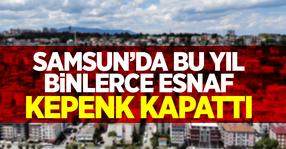 Samsun'da bu yıl binlerce esnaf kepenk kapattı