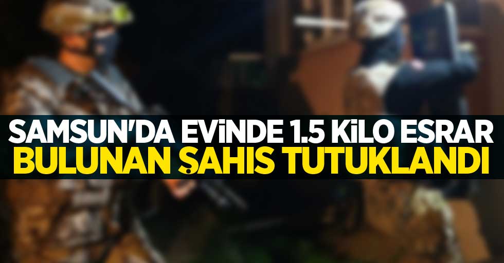 Samsun'da evinde 1.5 kilo esrar bulunan şahıs tutuklandı