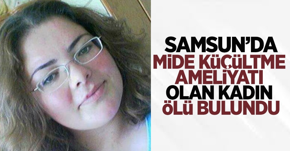  Samsun'da mide küçültme ameliyatı olan kadın ölü bulundu