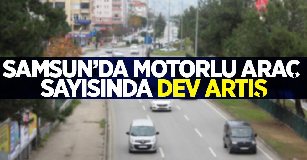Samsun'da motorlu araç sayısında dev artış 