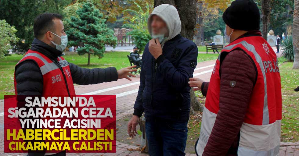 Samsun'da sigaradan ceza yiyince acısını habercilerden çıkarmaya çalıştı 