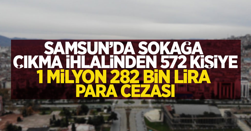 Samsun'da sokağa çıkma ihlalinden 572 kişiye 1 milyon 282 bin lira para cezası
