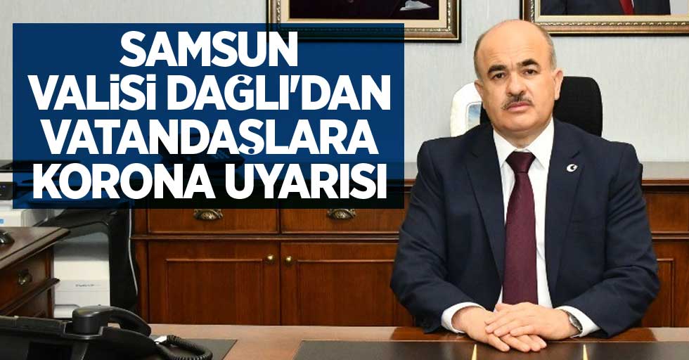 Samsun Valisi Dağlı'dan vatandaşlara korona uyarısı!