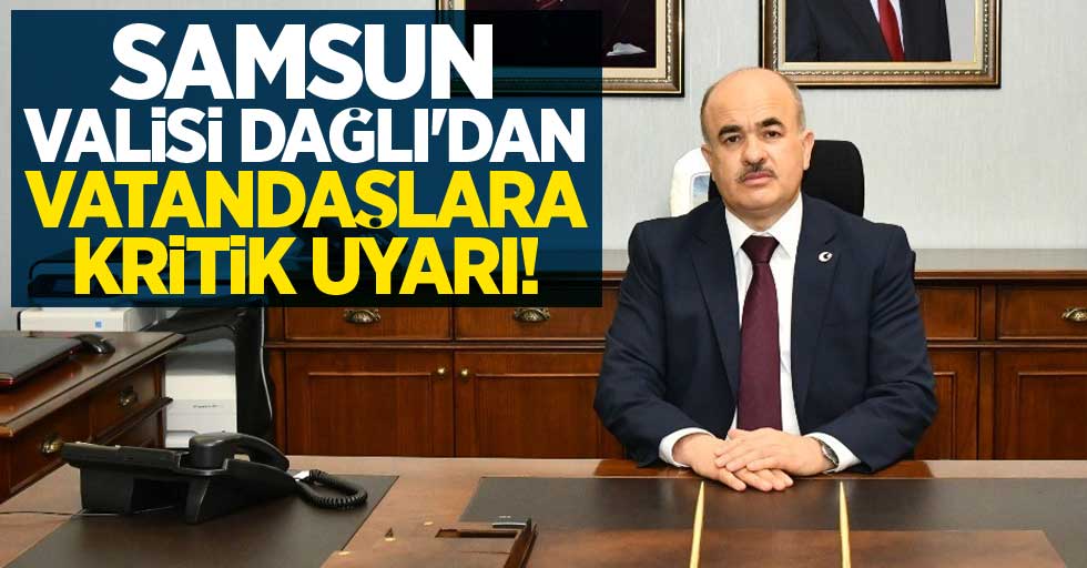 Samsun Valisi Dağlı'dan vatandaşlara kritik uyarı!