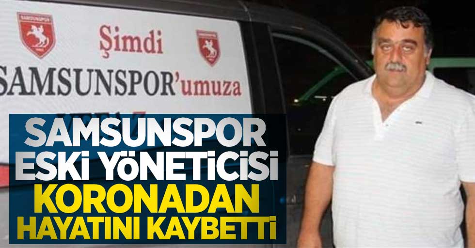 Samsunspor eski yöneticisi koronadan hayatını kaybetti