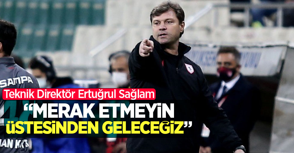 Samsunspor Teknik Direktörü Ertuğrul Sağlam: "Merak etmeyin üstesinden geleceğiz"