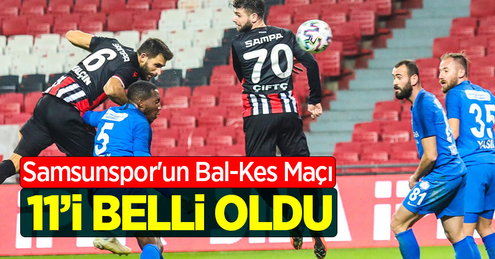 Samsunspor'un Bal-Kes Maçı 11'i belli oldu 