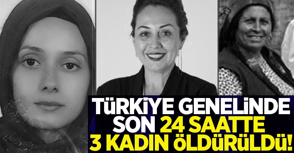 Türkiye genelinde son 24 saatte 3 kadın öldürüldü!