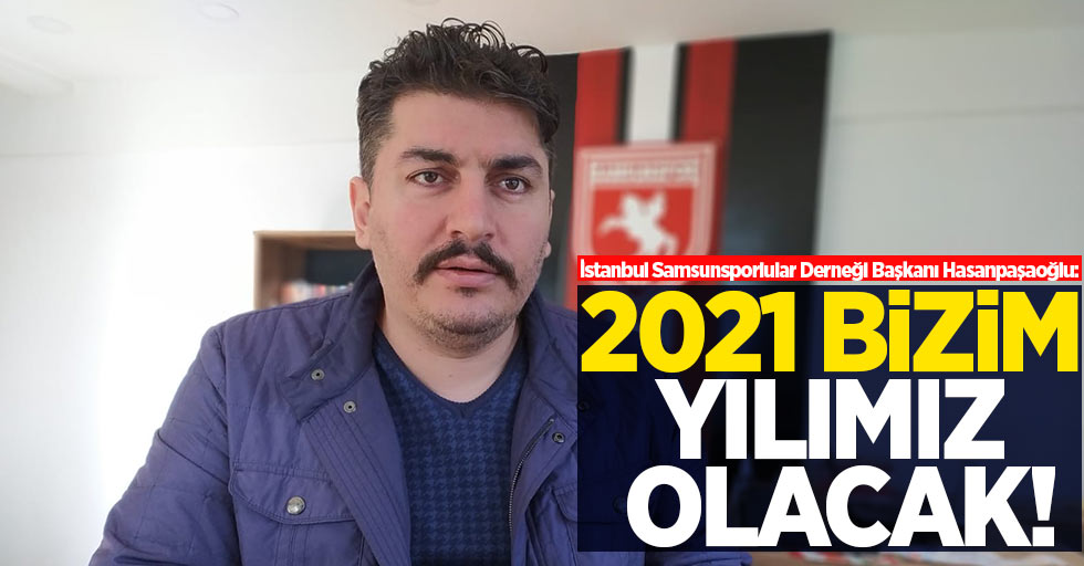 İstanbul Samsunsporlular Derneği Başkanı Hasanpaşaoğlu: 2021 bizim yılımız olacak