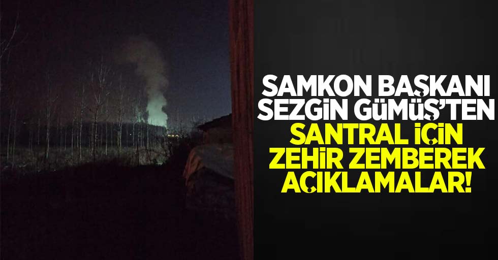 SAMKON Başkanı Sezgin Gümüş'ten santral için zehir zemberek açıklamalar!