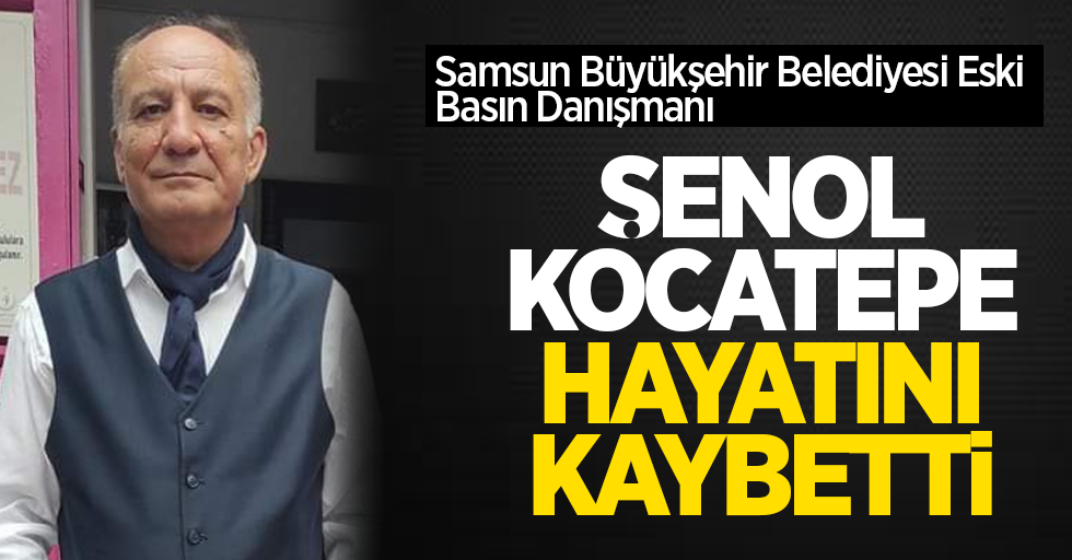 Samsun Büyükşehir Belediyesi Eski Basın Danışmanı Şenol Kocatepe hayatını kaybetti