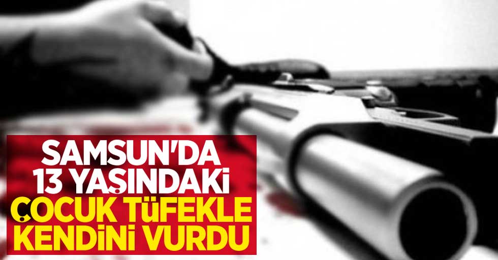 Samsun'da 13 yaşındaki çocuk tüfekle kendini vurarak intihara kalkıştı 
