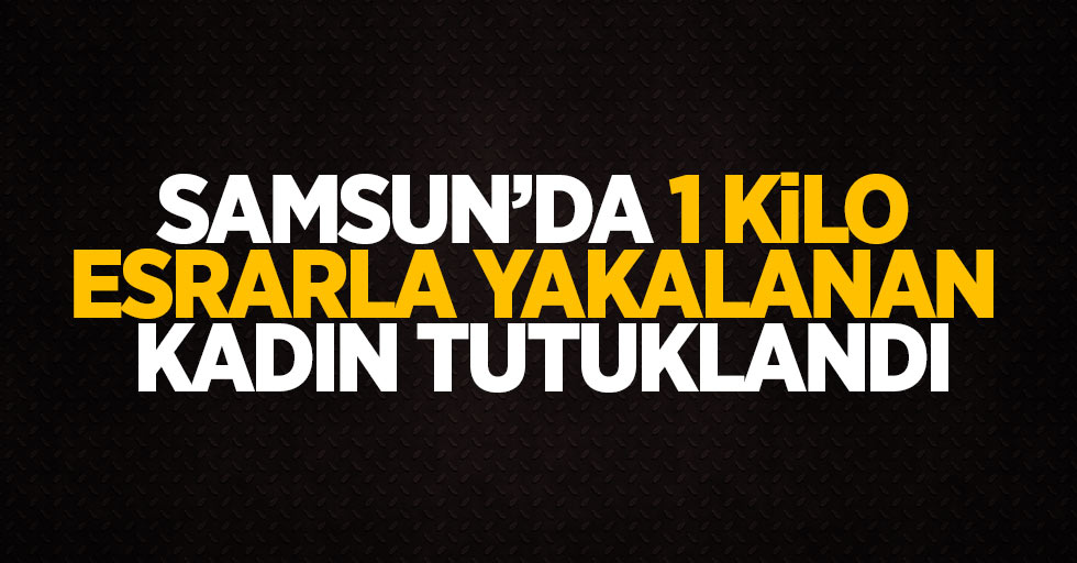 Samsun'da 1 kilo esrarla yakalanan kadın tutuklandı