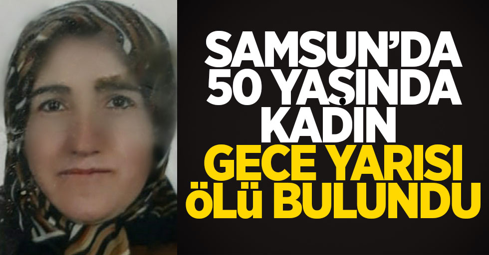 Samsun'da 50 yaşında kadın gece yarısı ölü bulundu