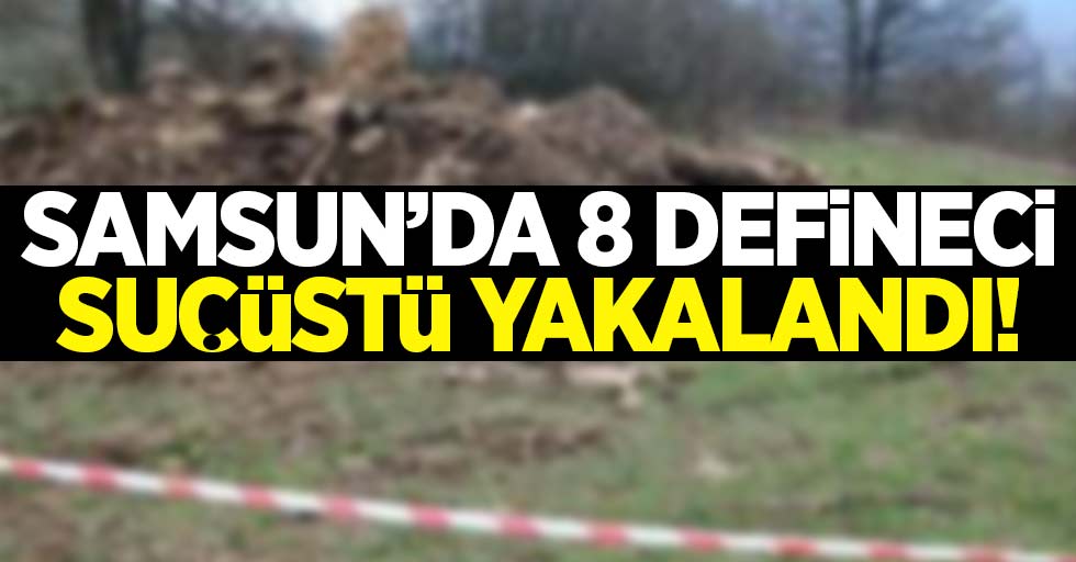 Samsun'da 8 defineci suçüstü yakalandı