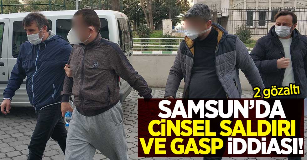 Samsun'da cinsel saldırı ve gasp iddiası