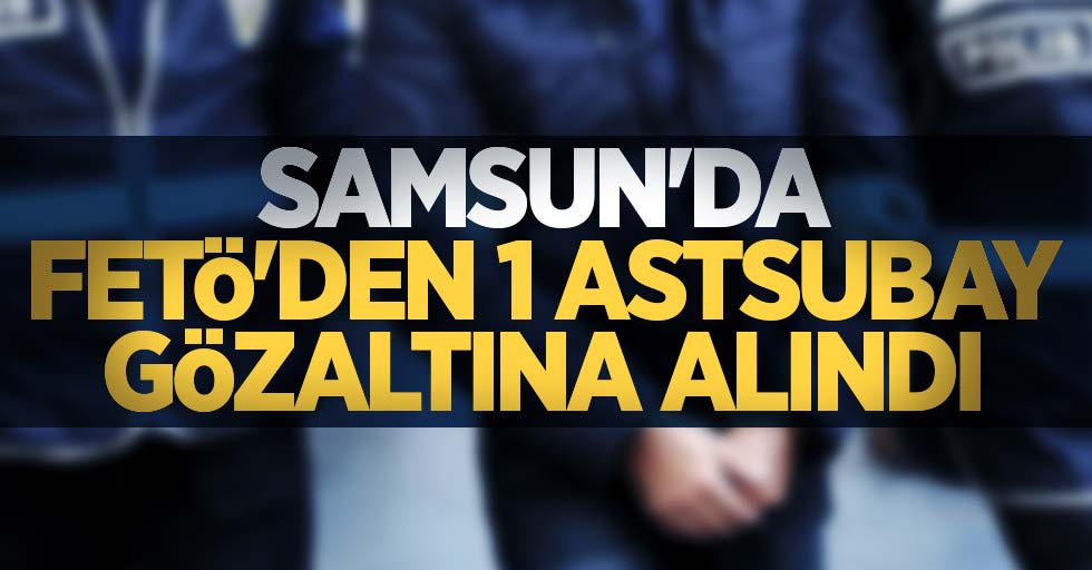 Samsun'da FETÖ'den 1 astsubay gözaltına alındı