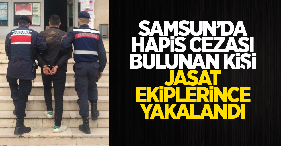 Samsun'da hapis cezası bulunan kişi JASAT ekiplerince yakalandı