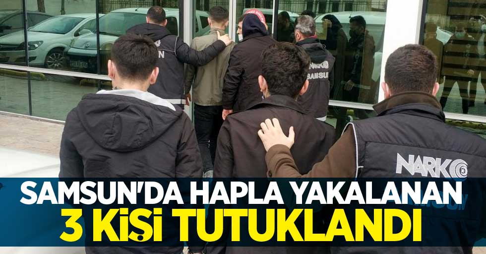 Samsun'da hapla yakalanan 3 kişi tutuklandı