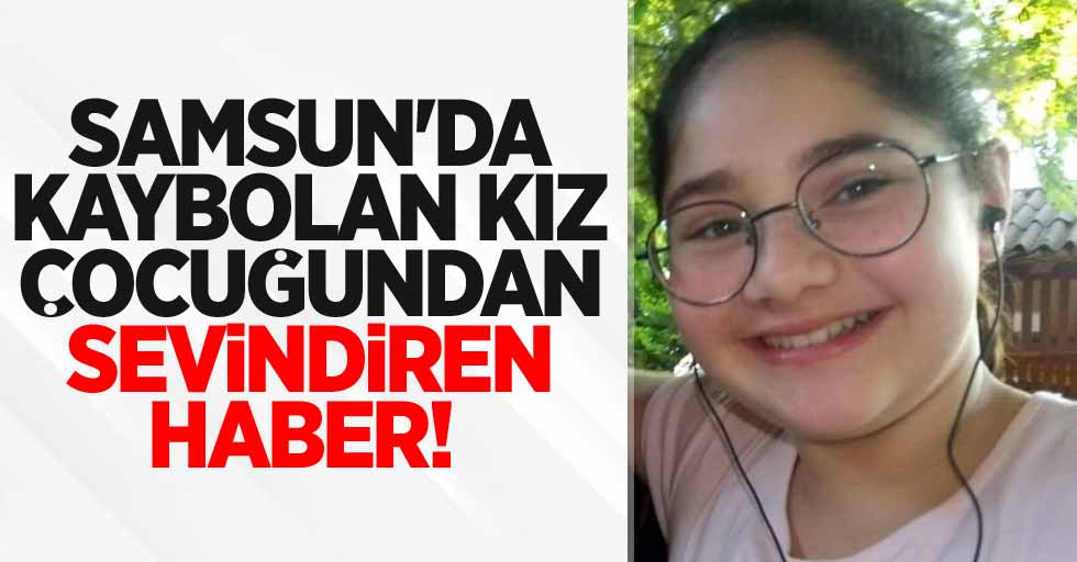 Samsun'da kaybolan kız çocuğundan sevindiren haber! 