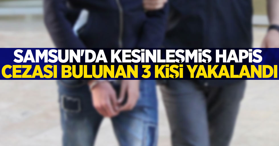 Samsun'da kesinleşmiş hapis cezası bulunan 3 kişi yakalandı