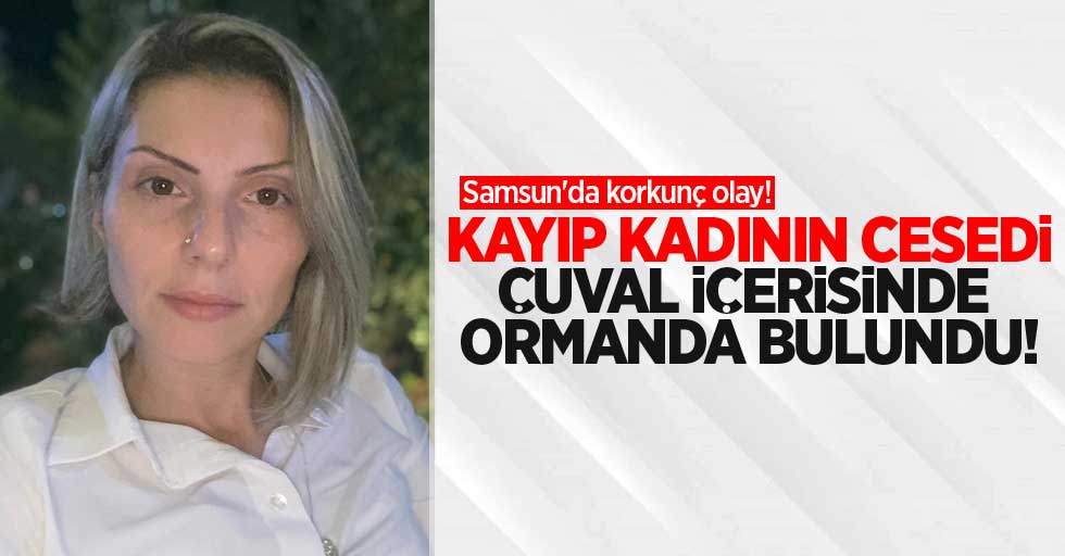 Samsun'da korkunç olay! Kayıp kadının cesedi çuval içerisinde ormanda bulundu