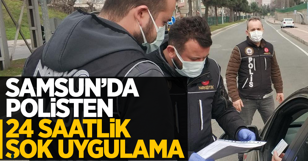 Samsun'da polisten 24 saatlik şok uygulama