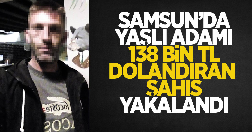 Samsun'da yaşlı adamı 138 bin TL dolandıran şahıs yakalandı