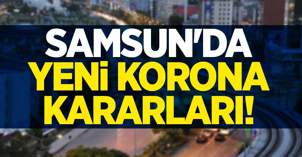 Samsun'da yeni korona kararları! 