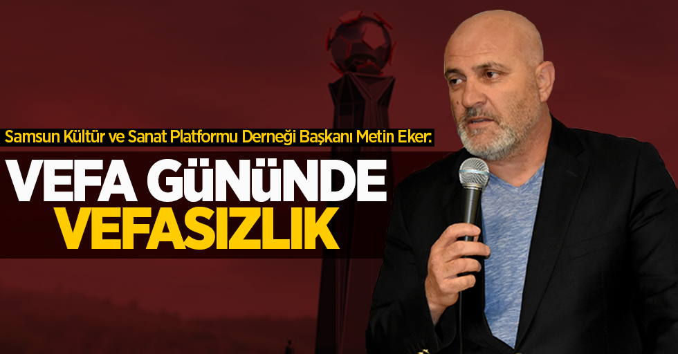 Samsun Kültür ve Sanat Platformu Derneği Başkanı Metin Eker: Vefa gününde vefasızlık