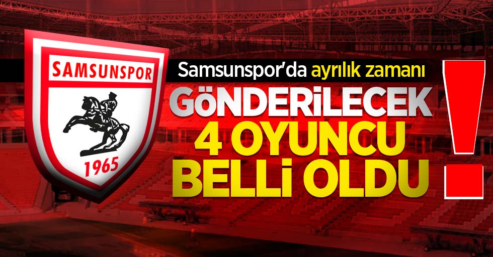 Samsunspor'da ayrılık zamanı! Gönderilecek 4 oyuncu belli oldu