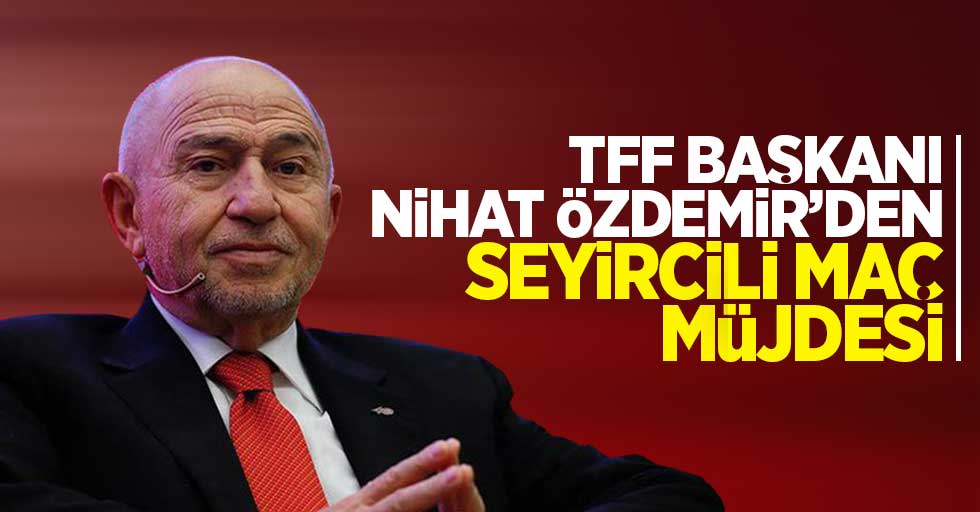 TFF Başkanı Nihat Özdemir'den seyircili maç müjdesi!