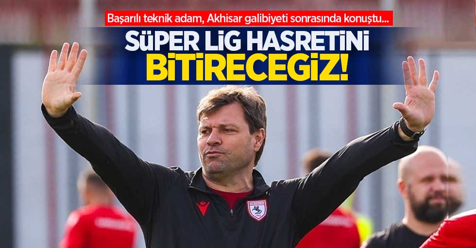 Başarılı teknik adam, Akhisar galibiyeti sonrasında konuştu... Süper Lig Hasretini Bitireceğiz