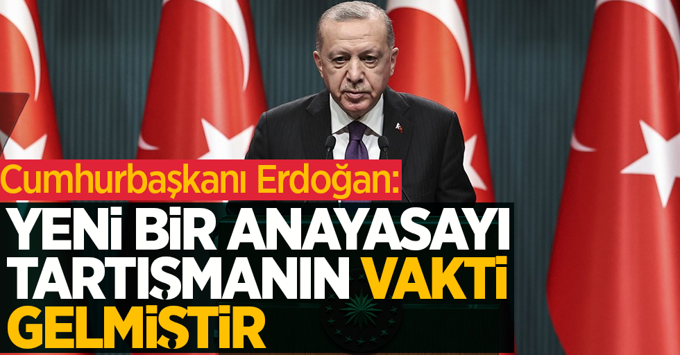 Başkan Erdoğan: Yeni bir anayasayı tartışmanın vakti gelmiştir