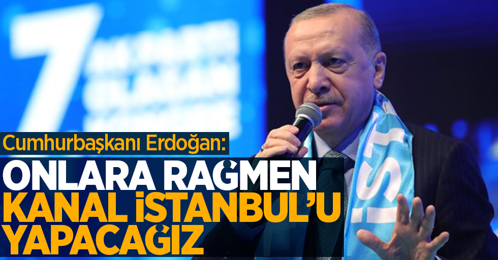 Cumhurbaşkanı Erdoğan: Onlara rağmen Kanal İstanbul'u yapacağız