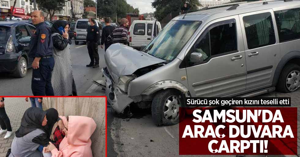 Samsun'da araç duvara çarptı! Sürücü şok geçiren kızını teselli etti