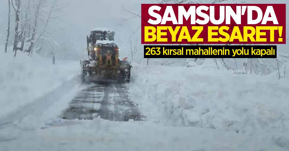 Samsun'da beyaz esaret! 263 kırsal mahallenin yolu kapalı