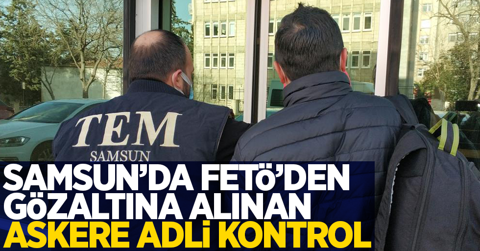 Samsun'da FETÖ'den gözaltına alınan askere adli kontrol