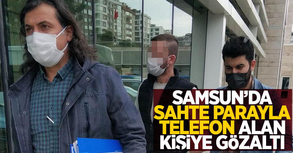 Samsun'da sahte parayla telefon satın alan kişiye gözaltı