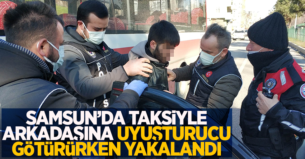 Samsun'da taksiyle arkadaşına uyuşturucu götürürken yakalandı