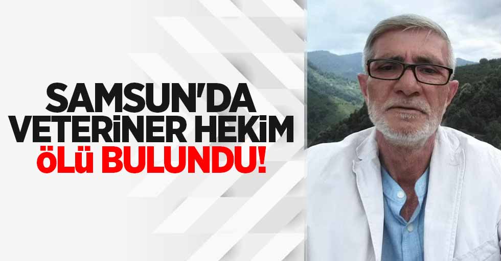 Samsun'da veteriner hekim ölü bulundu!