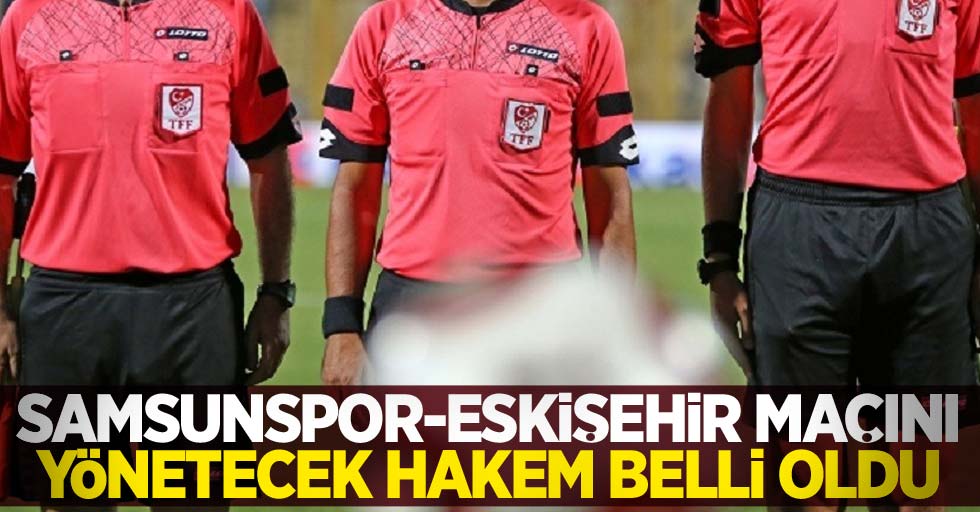 Samsunspor - Eskişehir maçını  yönetecek hakem belli oldu 