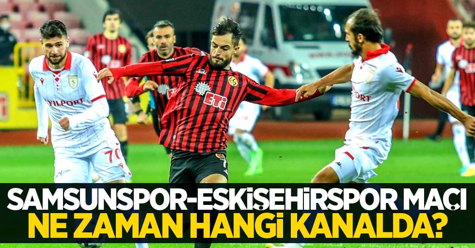 Samsunspor-Eskişehirspor maçı ne zaman, hangi kanalda?