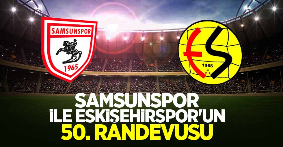 Samsunspor ile Eskişehirspor'un 50.randevusu